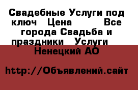 Свадебные Услуги под ключ › Цена ­ 500 - Все города Свадьба и праздники » Услуги   . Ненецкий АО